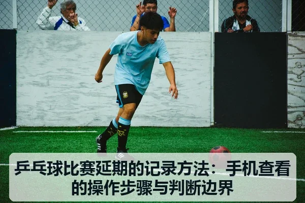 乒乓球比赛延期的记录方法：手机查看的操作步骤与判断边界